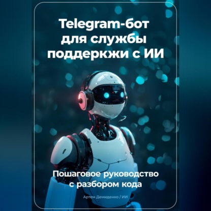 Скачать книгу Telegram бот для службы поддеркжи с ИИ: Пошаговое руководство с разбором кода