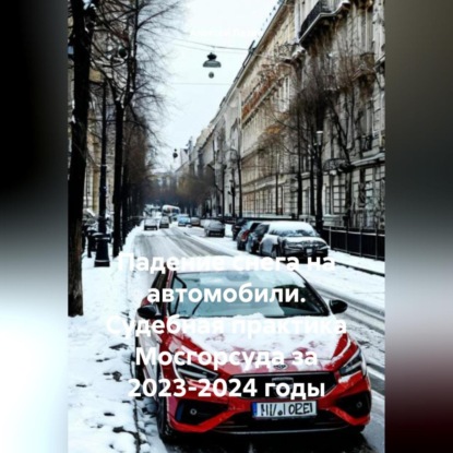 Скачать книгу Падение снега на автомобили. Судебная практика Мосгорсуда за 2023-2024 годы