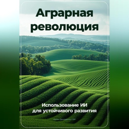 Скачать книгу Аграрная революция: Использование ИИ для устойчивого развития