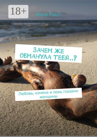 Скачать книгу Зачем же обманула тебя..? Любовь, измена и ложь глазами женщины