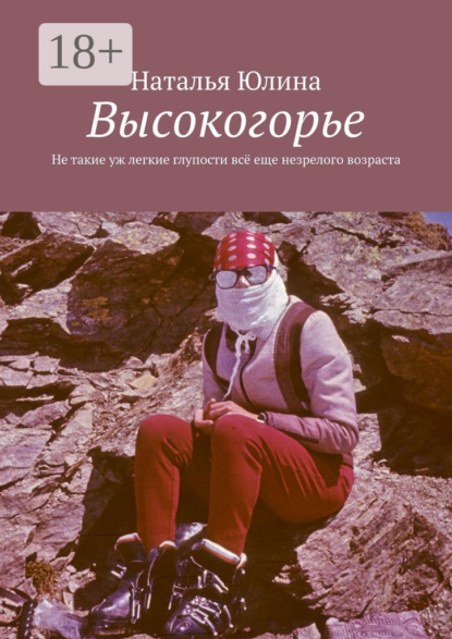 Скачать книгу Высокогорье. Не такие уж легкие глупости всё еще незрелого возраста