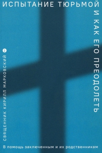Скачать книгу Испытание тюрьмой и как его преодолеть. В помощь заключенным и их родственникам