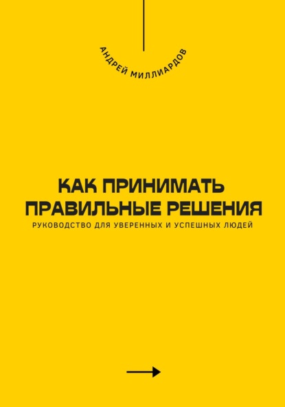 Скачать книгу Как принимать правильные решения. Руководство для уверенных и успешных людей