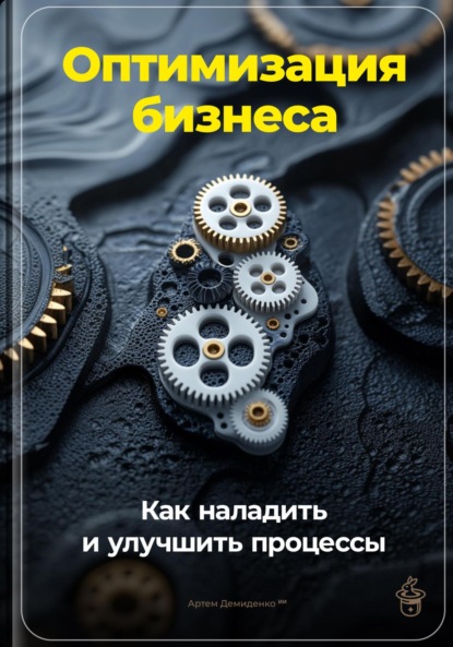 Скачать книгу Оптимизация бизнеса: Как наладить и улучшить процессы