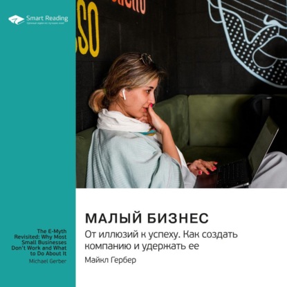 Скачать книгу Малый бизнес. От иллюзий к успеху. Как создать компанию и удержать ее. Майкл Гербер. Саммари