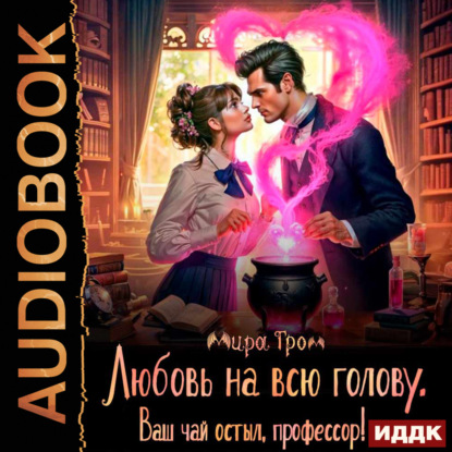 Скачать книгу Любовь на всю голову. Ваш чай остыл, профессор!