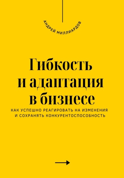 Скачать книгу Гибкость и адаптация в бизнесе. Как успешно реагировать на изменения и сохранять конкурентоспособность