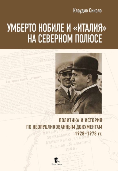 Скачать книгу Умберто Нобиле и «Италия» на Северном полюсе. Политика и история по неопубликованным документам 1928–1978 гг