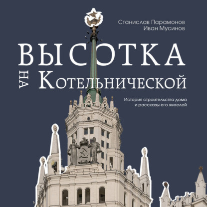 Скачать книгу Высотка на Котельнической. История строительства дома и рассказы его жителей
