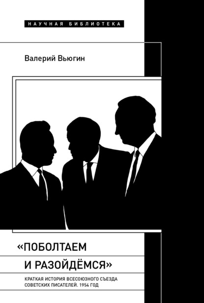 Скачать книгу «Поболтаем и разойдемся»: краткая история Второго Всесоюзного съезда советских писателей. 1954 год