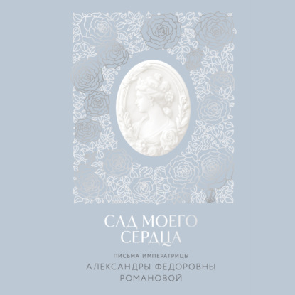 Скачать книгу Сад моего сердца. Письма императрицы Александры Федоровны Романовой