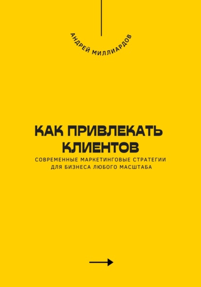 Скачать книгу Как привлекать клиентов. Современные маркетинговые стратегии для бизнеса любого масштаба
