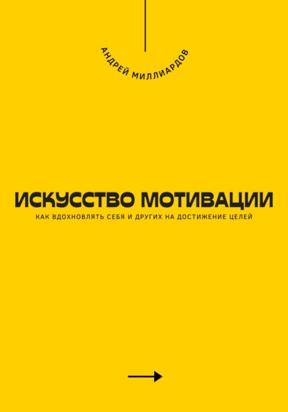 Скачать книгу Искусство мотивации. Как вдохновлять себя и других на достижение целей