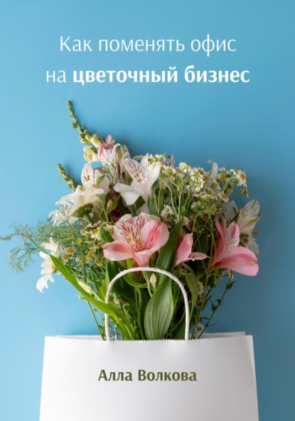 Скачать книгу Как поменять офис на цветочный бизнес