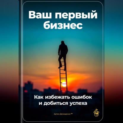 Скачать книгу Ваш первый бизнес: Как избежать ошибок и добиться успеха