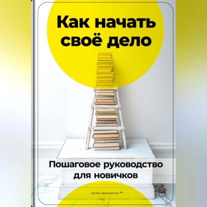 Скачать книгу Как начать своё дело: Пошаговое руководство для новичков