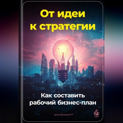 Скачать книгу От идеи к стратегии: Как составить рабочий бизнес-план