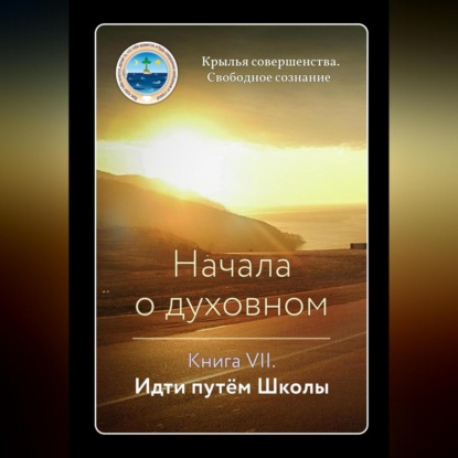 Скачать книгу Начала о духовном. Книга VII. Идти путём Школы