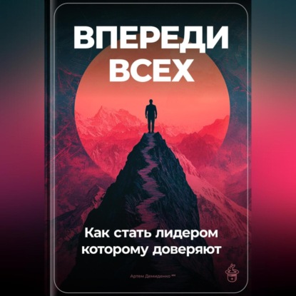 Скачать книгу Впереди всех: Как стать лидером, которому доверяют