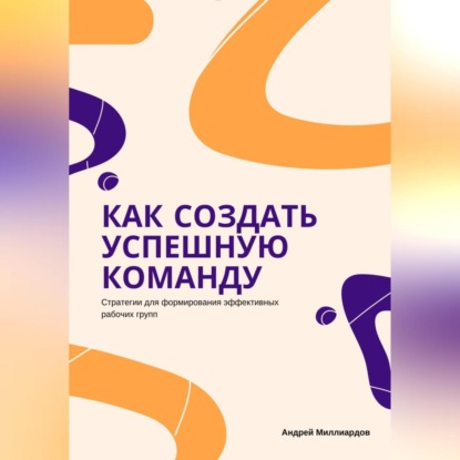 Скачать книгу Как создать успешную команду. Стратегии для формирования эффективных рабочих групп
