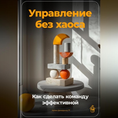 Скачать книгу Управление без хаоса: Как сделать команду эффективной