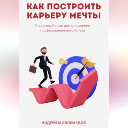 Скачать книгу Как построить карьеру мечты. Пошаговый план для достижения профессионального успеха