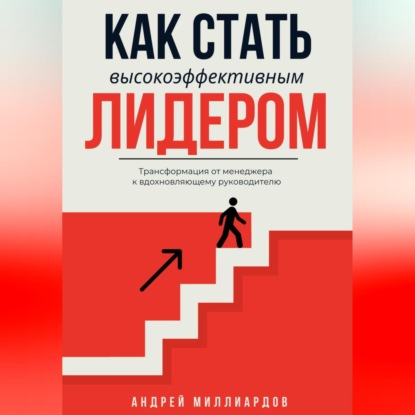 Скачать книгу Как стать высокоэффективным лидером. Трансформация от менеджера к вдохновляющему руководителю