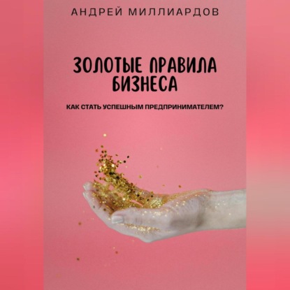 Скачать книгу Золотые правила бизнеса. Как стать успешным предпринимателем