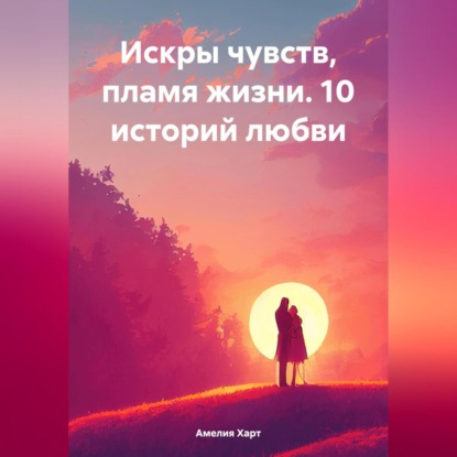 Скачать книгу Искры чувств, пламя жизни. 10 историй любви.