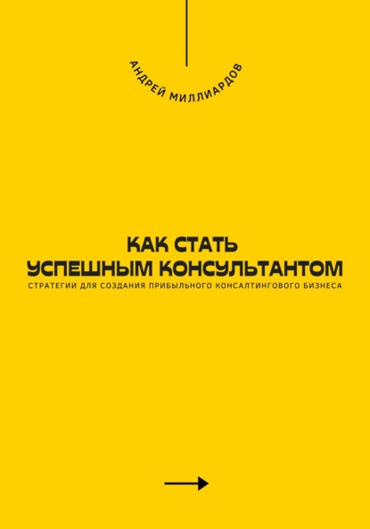 Скачать книгу Как стать успешным консультантом. Стратегии для создания прибыльного консалтингового бизнеса