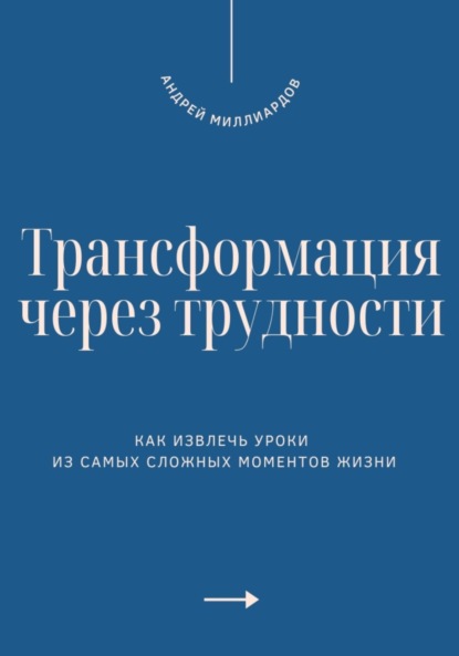 Скачать книгу Трансформация через трудности. Как извлечь уроки из самых сложных моментов жизни