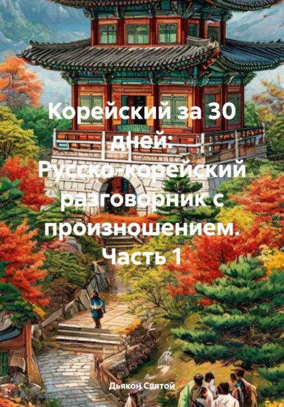 Скачать книгу Корейский за 30 дней: Русско-корейский разговорник с произношением. Часть 1