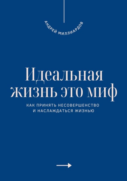 Скачать книгу Идеальная жизнь это миф. Как принять несовершенство и наслаждаться жизнью