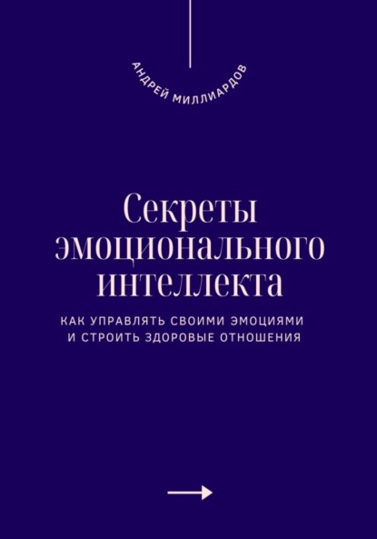 Скачать книгу Секреты эмоционального интеллекта. Как управлять своими эмоциями и строить здоровые отношения