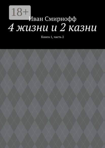 Скачать книгу 4 жизни и 2 казни. Книга 1, часть 2