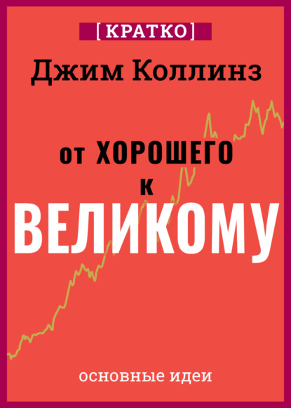 Скачать книгу От хорошего к великому. Почему одни компании совершают прорыв, а другие нет. Джим Коллинз. Кратко