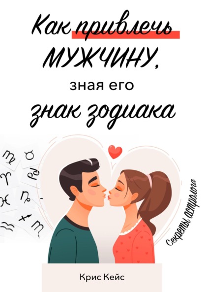 Скачать книгу Как привлечь мужчину, зная его знак зодиака. Секреты астролога