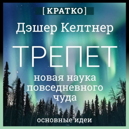 Скачать книгу Трепет: новая наука о повседневном чуде и о том, как оно может изменить вашу жизнь. Дэшер Келтнер. Кратко