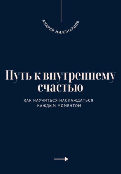 Скачать книгу Путь к внутреннему счастью. Как научиться наслаждаться каждым моментом