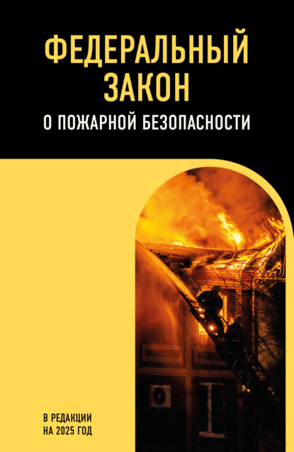 Скачать книгу Федеральный закон о пожарной безопасности. В редакции на 2025 год