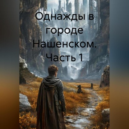 Скачать книгу ОДНАЖДЫ В ГОРОДЕ НАШЕНСКОМ ЧАСТЬ 1