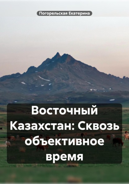 Скачать книгу Восточный Казахстан: Сквозь объективное время