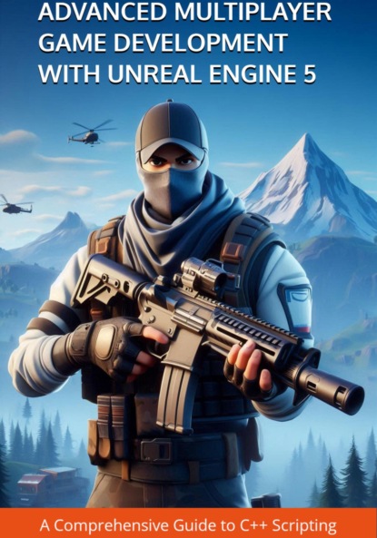 Скачать книгу Advanced Multiplayer Game Development with Unreal Engine 5: A Comprehensive Guide to C++ Scripting