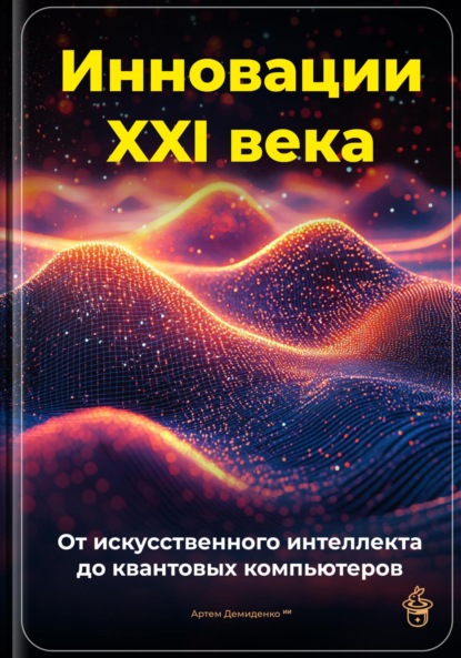 Скачать книгу Инновации XXI века: От искусственного интеллекта до квантовых компьютеров