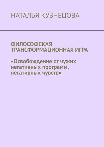 Скачать книгу Философская трансформационная игра. Освобождение от чужих негативных программ, негативных чувств