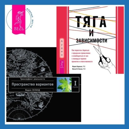 Скачать книгу Тяга и зависимости. Как перестать бороться с вредными привычками и освободиться от них с помощью терапии принятия и ответственности. Трансерфинг реальности. Ступень I: Пространство вариантов