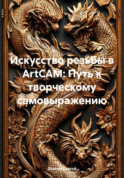 Скачать книгу Искусство резьбы в ArtCAM: Путь к творческому самовыражению