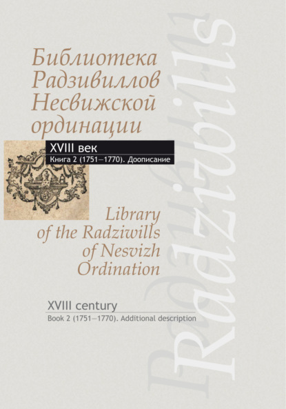 Скачать книгу Библиотека Радзивиллов Несвижской ординации. XVIII век. Книга 2 (1751–1770). Доописание / Library of the Radziwills of Nesvizh Ordination. XVIII century. Book 2 (1751–1770). Additional description