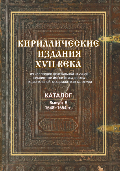 Скачать книгу Кириллические издания XVII века из коллекции Центральной научной библиотеки имени Якуба Коласа Национальной академии наук Беларуси. Выпуск 5. 1648–1654 гг.