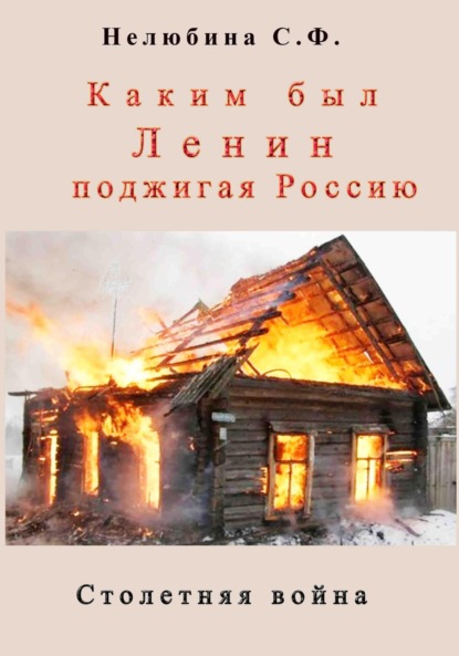 Скачать книгу Каким был Ленин «поджигая» Россию. Столетняя война